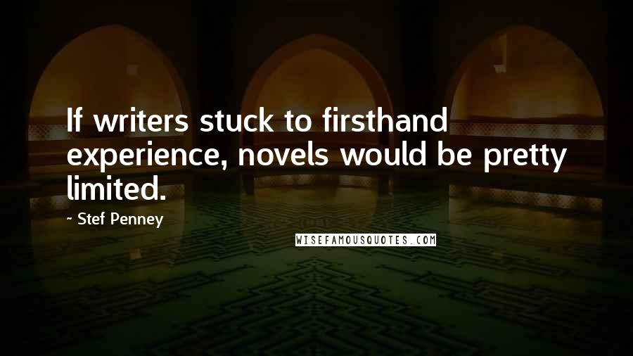 Stef Penney Quotes: If writers stuck to firsthand experience, novels would be pretty limited.