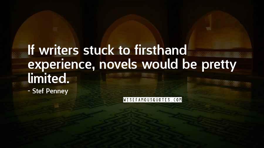 Stef Penney Quotes: If writers stuck to firsthand experience, novels would be pretty limited.