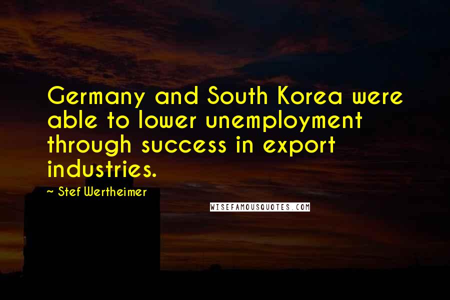 Stef Wertheimer Quotes: Germany and South Korea were able to lower unemployment through success in export industries.