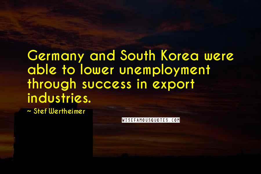 Stef Wertheimer Quotes: Germany and South Korea were able to lower unemployment through success in export industries.