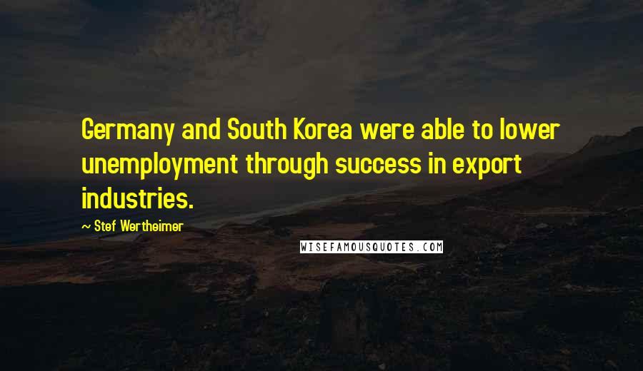 Stef Wertheimer Quotes: Germany and South Korea were able to lower unemployment through success in export industries.