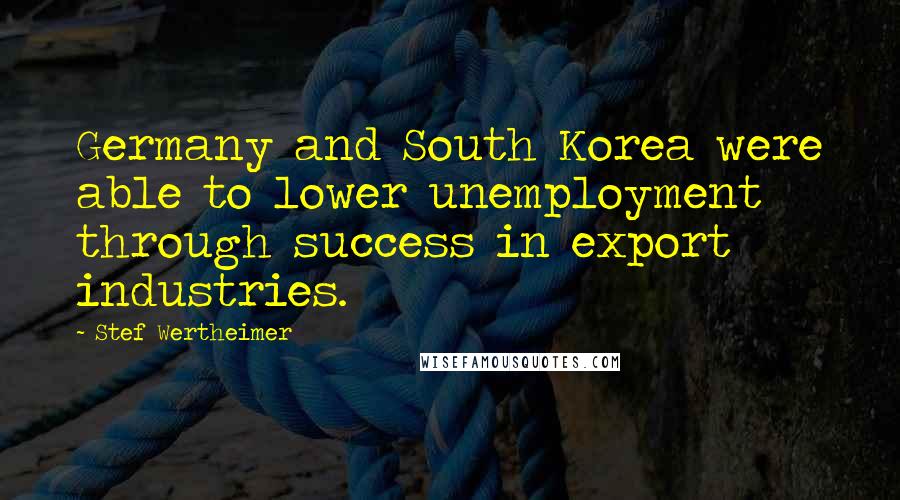 Stef Wertheimer Quotes: Germany and South Korea were able to lower unemployment through success in export industries.