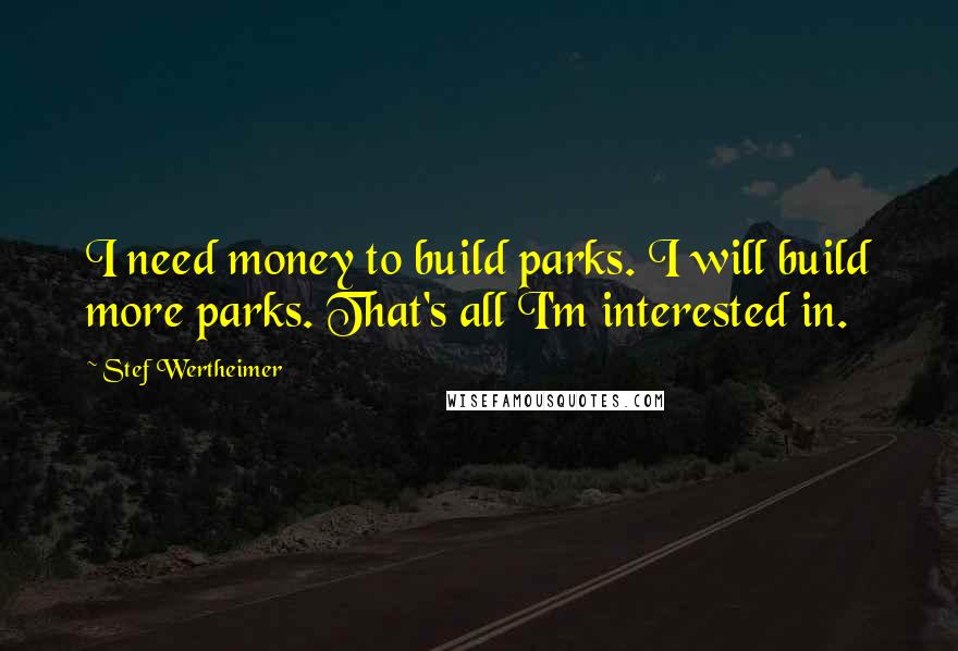 Stef Wertheimer Quotes: I need money to build parks. I will build more parks. That's all I'm interested in.