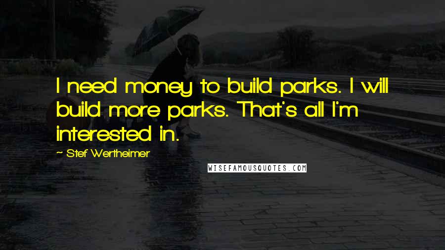 Stef Wertheimer Quotes: I need money to build parks. I will build more parks. That's all I'm interested in.