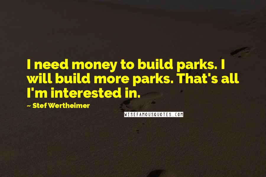 Stef Wertheimer Quotes: I need money to build parks. I will build more parks. That's all I'm interested in.