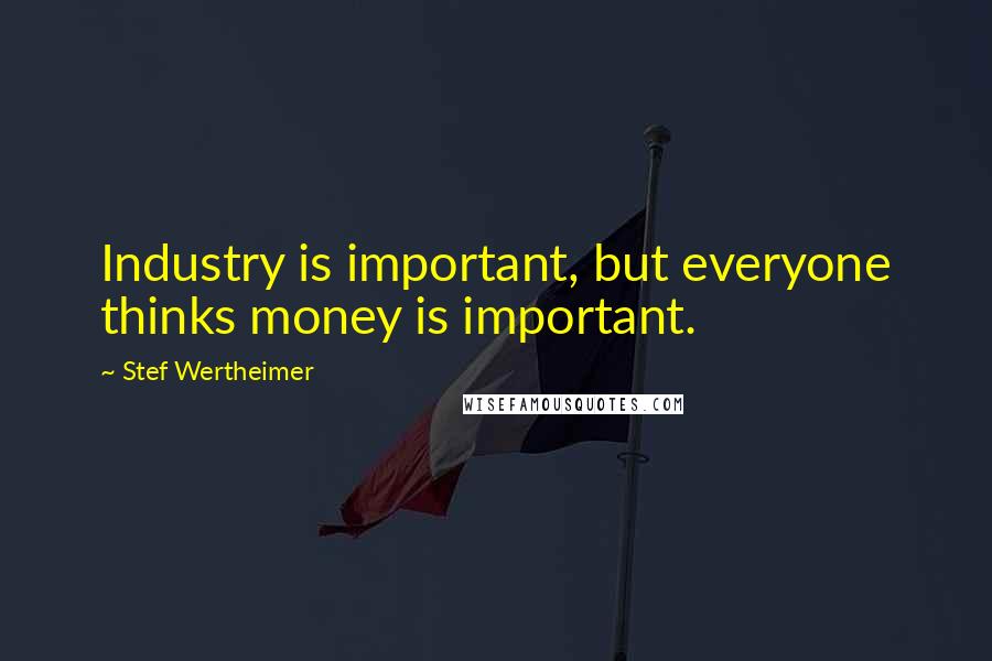 Stef Wertheimer Quotes: Industry is important, but everyone thinks money is important.