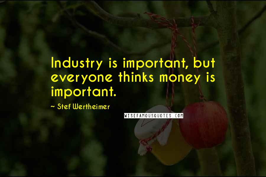 Stef Wertheimer Quotes: Industry is important, but everyone thinks money is important.