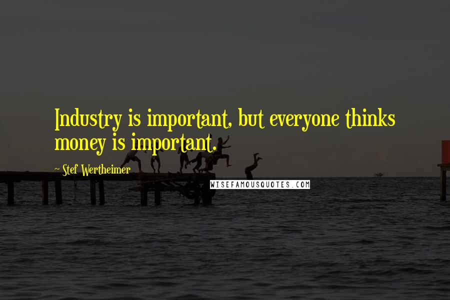 Stef Wertheimer Quotes: Industry is important, but everyone thinks money is important.