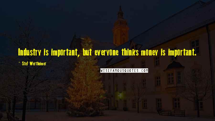 Stef Wertheimer Quotes: Industry is important, but everyone thinks money is important.