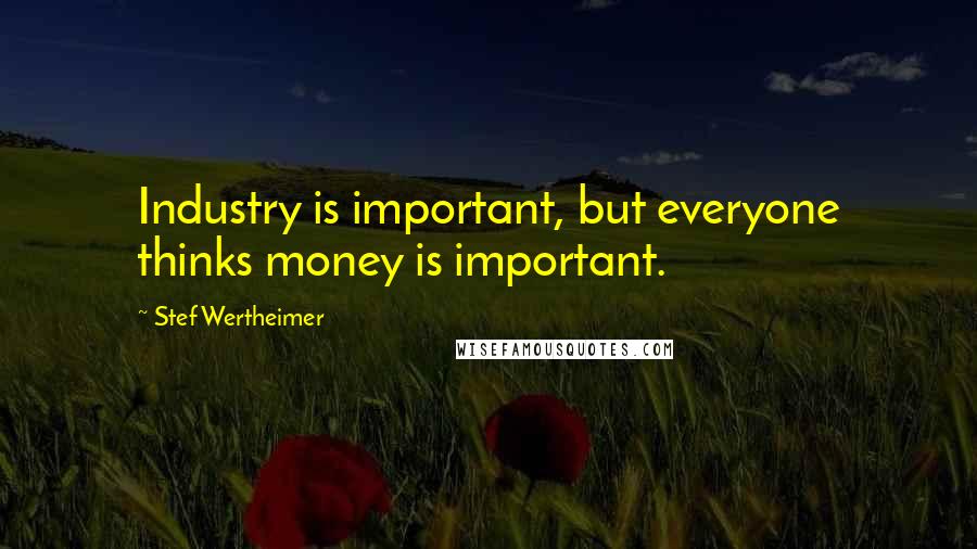 Stef Wertheimer Quotes: Industry is important, but everyone thinks money is important.