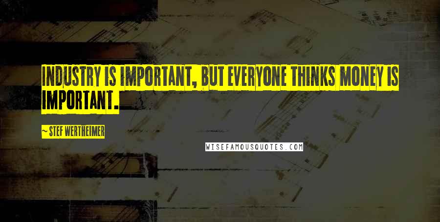Stef Wertheimer Quotes: Industry is important, but everyone thinks money is important.