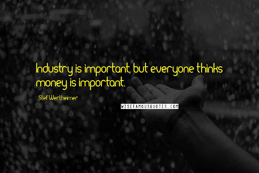Stef Wertheimer Quotes: Industry is important, but everyone thinks money is important.