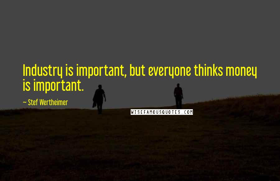 Stef Wertheimer Quotes: Industry is important, but everyone thinks money is important.