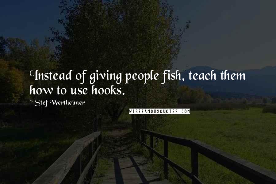 Stef Wertheimer Quotes: Instead of giving people fish, teach them how to use hooks.