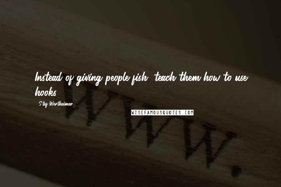 Stef Wertheimer Quotes: Instead of giving people fish, teach them how to use hooks.