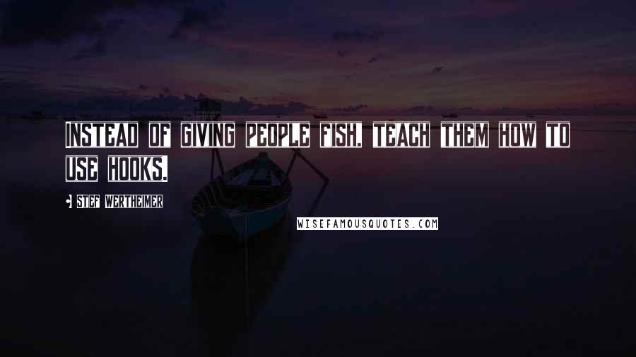 Stef Wertheimer Quotes: Instead of giving people fish, teach them how to use hooks.