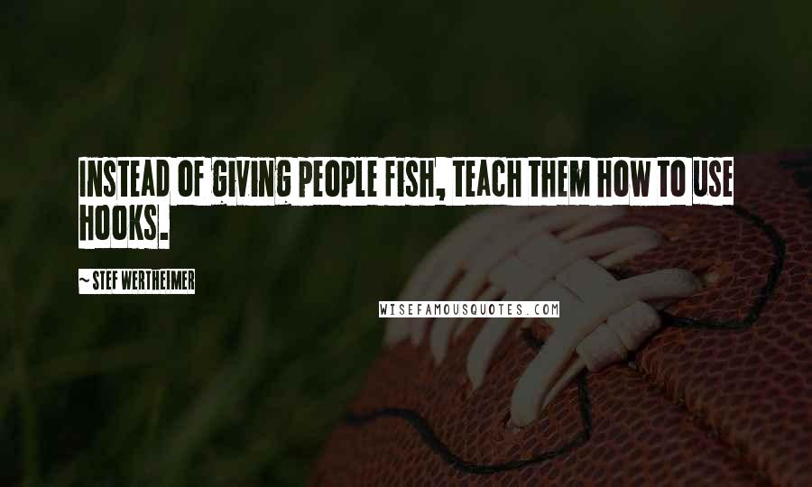 Stef Wertheimer Quotes: Instead of giving people fish, teach them how to use hooks.