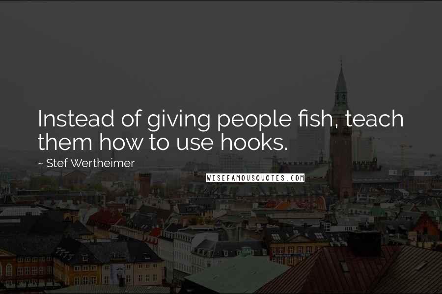 Stef Wertheimer Quotes: Instead of giving people fish, teach them how to use hooks.