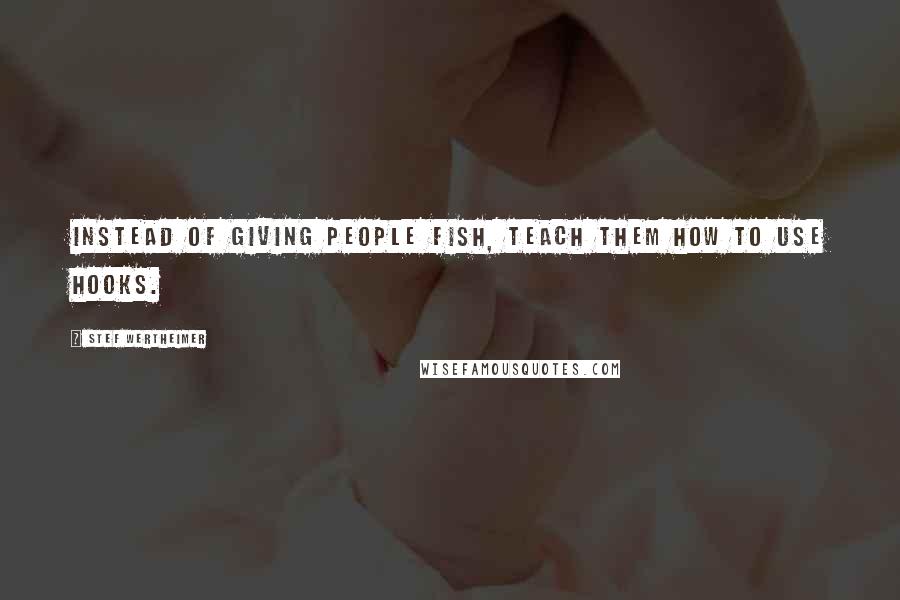 Stef Wertheimer Quotes: Instead of giving people fish, teach them how to use hooks.