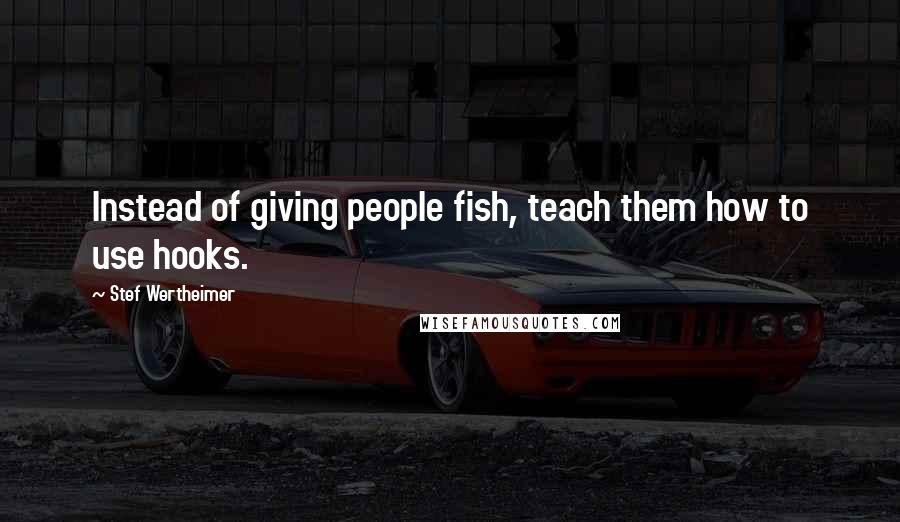 Stef Wertheimer Quotes: Instead of giving people fish, teach them how to use hooks.