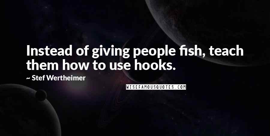 Stef Wertheimer Quotes: Instead of giving people fish, teach them how to use hooks.