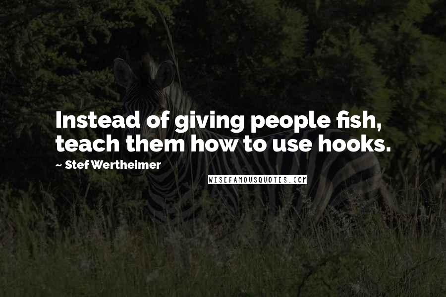 Stef Wertheimer Quotes: Instead of giving people fish, teach them how to use hooks.