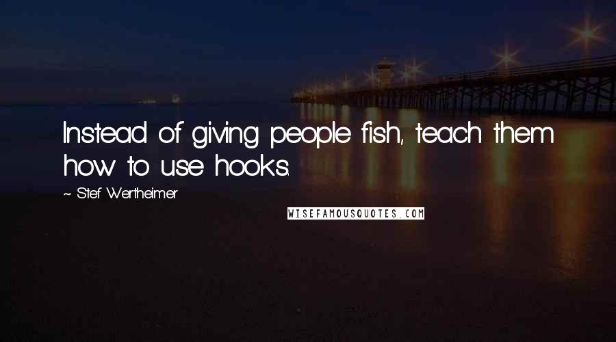 Stef Wertheimer Quotes: Instead of giving people fish, teach them how to use hooks.