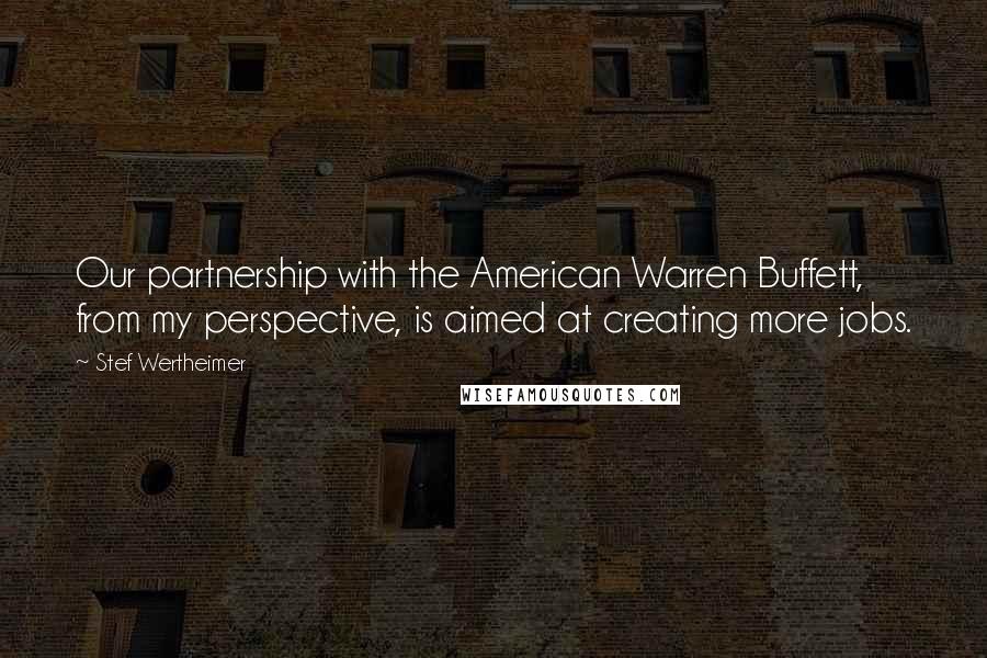 Stef Wertheimer Quotes: Our partnership with the American Warren Buffett, from my perspective, is aimed at creating more jobs.