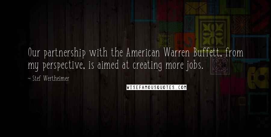 Stef Wertheimer Quotes: Our partnership with the American Warren Buffett, from my perspective, is aimed at creating more jobs.