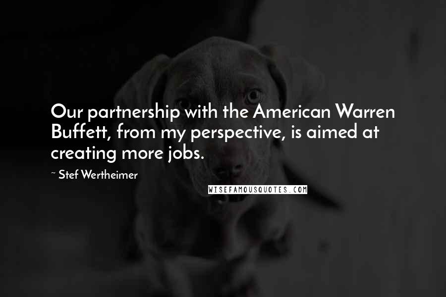 Stef Wertheimer Quotes: Our partnership with the American Warren Buffett, from my perspective, is aimed at creating more jobs.