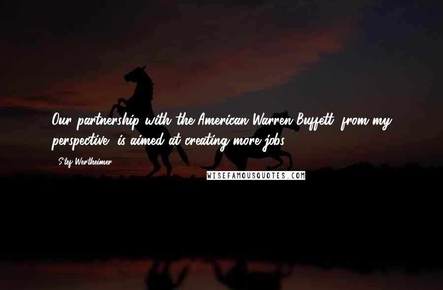 Stef Wertheimer Quotes: Our partnership with the American Warren Buffett, from my perspective, is aimed at creating more jobs.