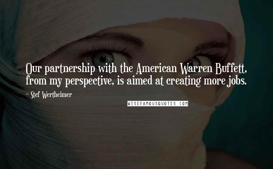 Stef Wertheimer Quotes: Our partnership with the American Warren Buffett, from my perspective, is aimed at creating more jobs.