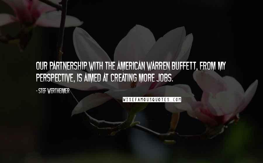 Stef Wertheimer Quotes: Our partnership with the American Warren Buffett, from my perspective, is aimed at creating more jobs.