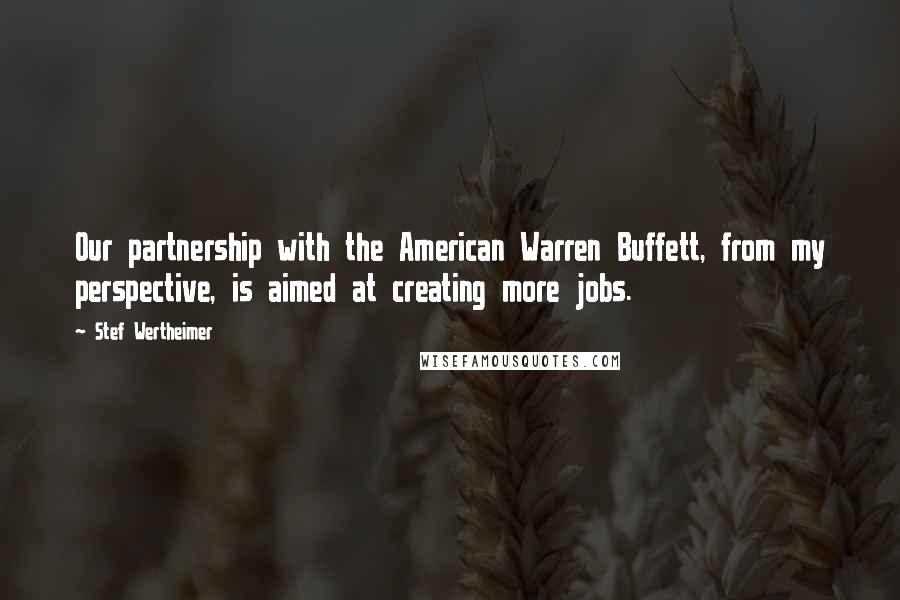 Stef Wertheimer Quotes: Our partnership with the American Warren Buffett, from my perspective, is aimed at creating more jobs.