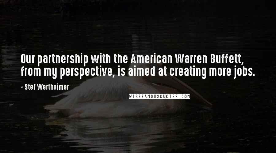 Stef Wertheimer Quotes: Our partnership with the American Warren Buffett, from my perspective, is aimed at creating more jobs.