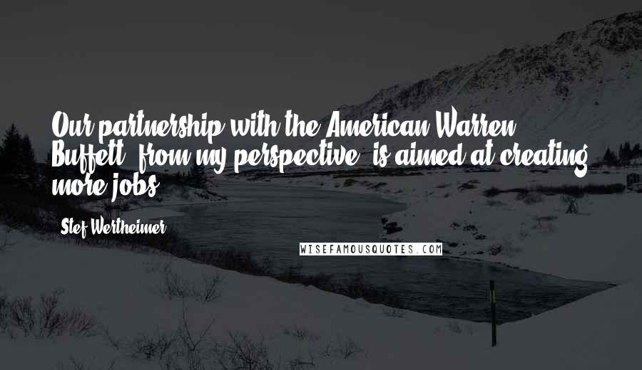 Stef Wertheimer Quotes: Our partnership with the American Warren Buffett, from my perspective, is aimed at creating more jobs.