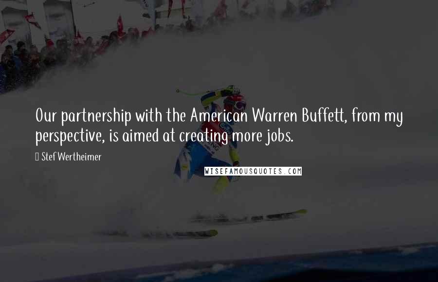 Stef Wertheimer Quotes: Our partnership with the American Warren Buffett, from my perspective, is aimed at creating more jobs.