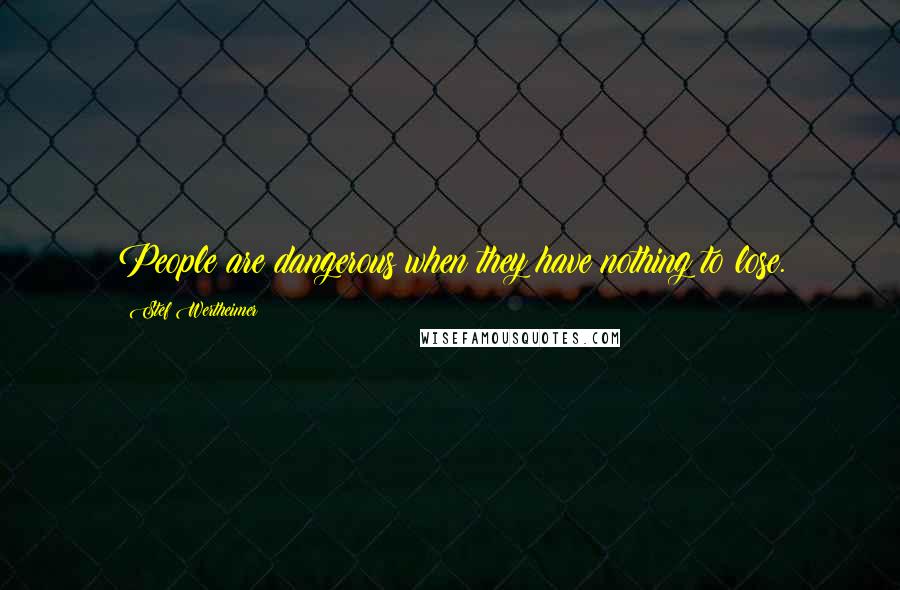 Stef Wertheimer Quotes: People are dangerous when they have nothing to lose.