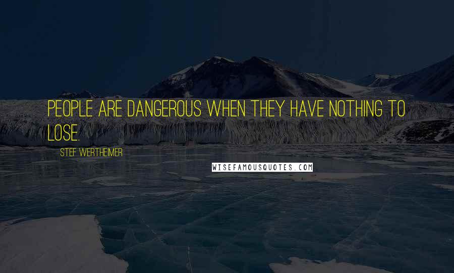 Stef Wertheimer Quotes: People are dangerous when they have nothing to lose.