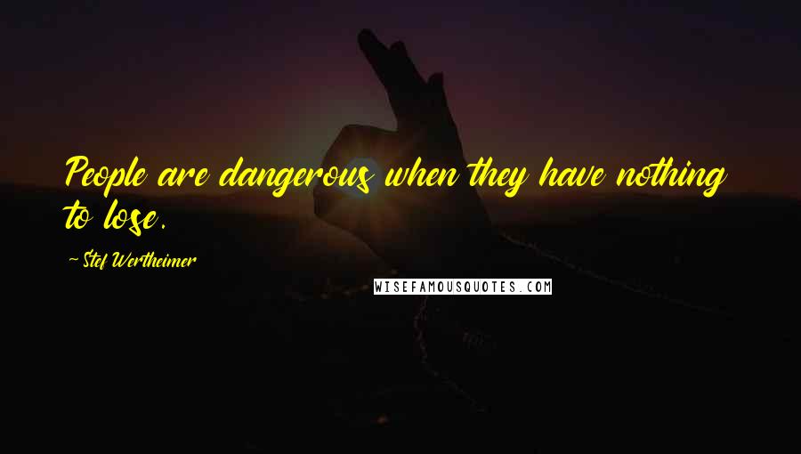 Stef Wertheimer Quotes: People are dangerous when they have nothing to lose.