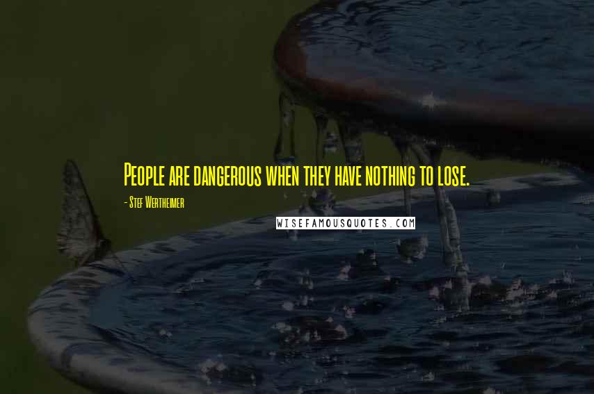 Stef Wertheimer Quotes: People are dangerous when they have nothing to lose.