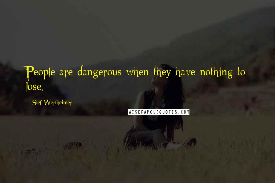 Stef Wertheimer Quotes: People are dangerous when they have nothing to lose.