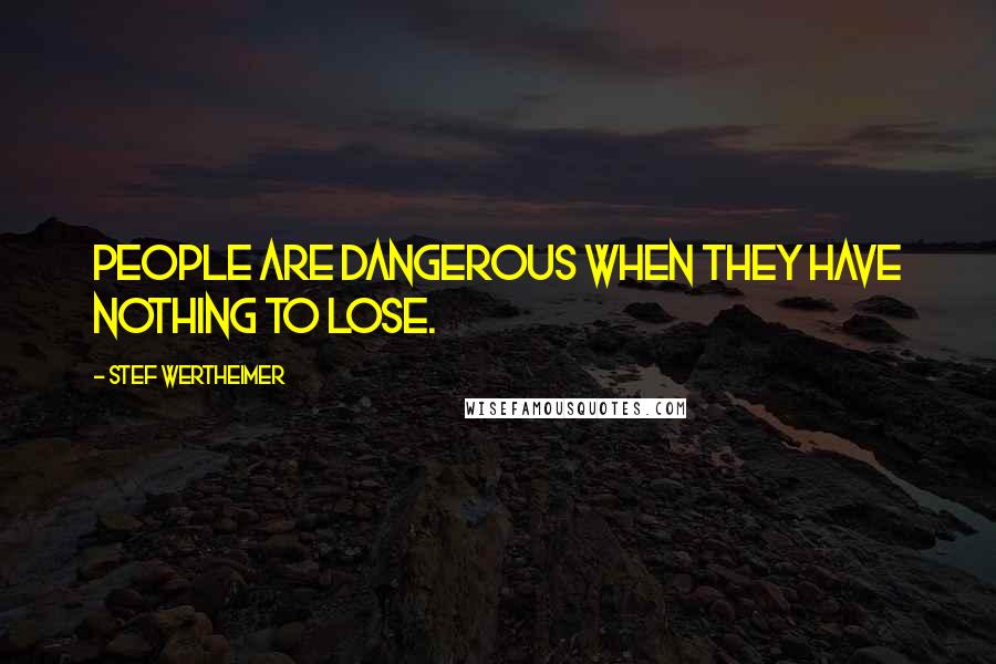 Stef Wertheimer Quotes: People are dangerous when they have nothing to lose.