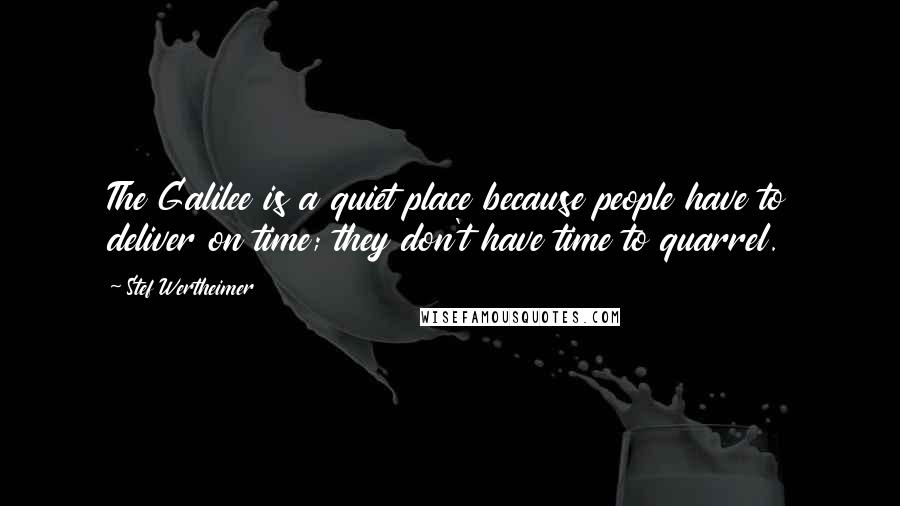 Stef Wertheimer Quotes: The Galilee is a quiet place because people have to deliver on time; they don't have time to quarrel.