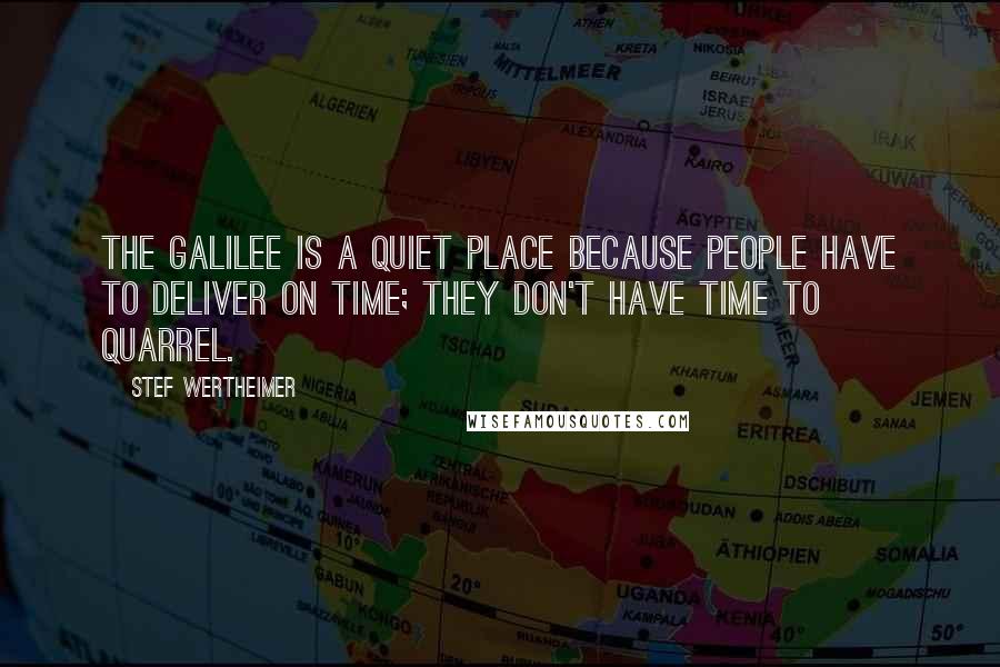 Stef Wertheimer Quotes: The Galilee is a quiet place because people have to deliver on time; they don't have time to quarrel.