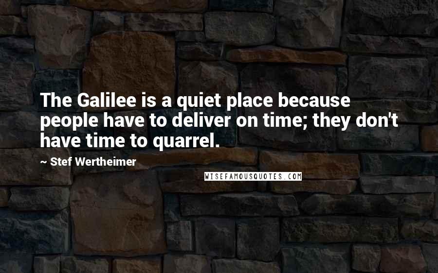 Stef Wertheimer Quotes: The Galilee is a quiet place because people have to deliver on time; they don't have time to quarrel.