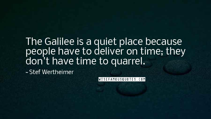 Stef Wertheimer Quotes: The Galilee is a quiet place because people have to deliver on time; they don't have time to quarrel.