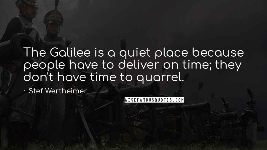 Stef Wertheimer Quotes: The Galilee is a quiet place because people have to deliver on time; they don't have time to quarrel.