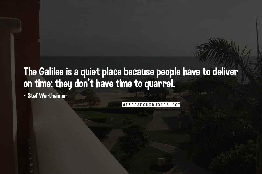 Stef Wertheimer Quotes: The Galilee is a quiet place because people have to deliver on time; they don't have time to quarrel.