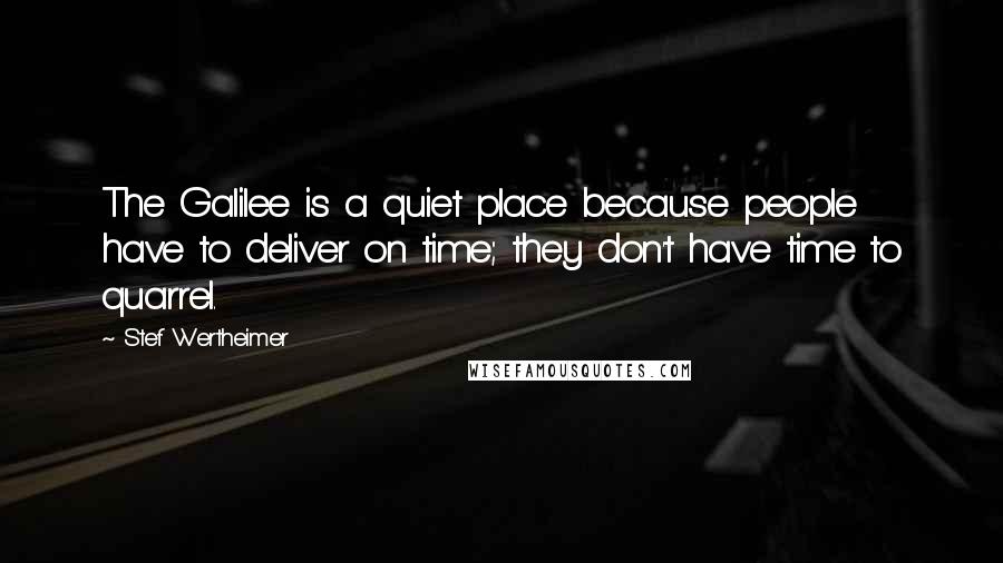 Stef Wertheimer Quotes: The Galilee is a quiet place because people have to deliver on time; they don't have time to quarrel.